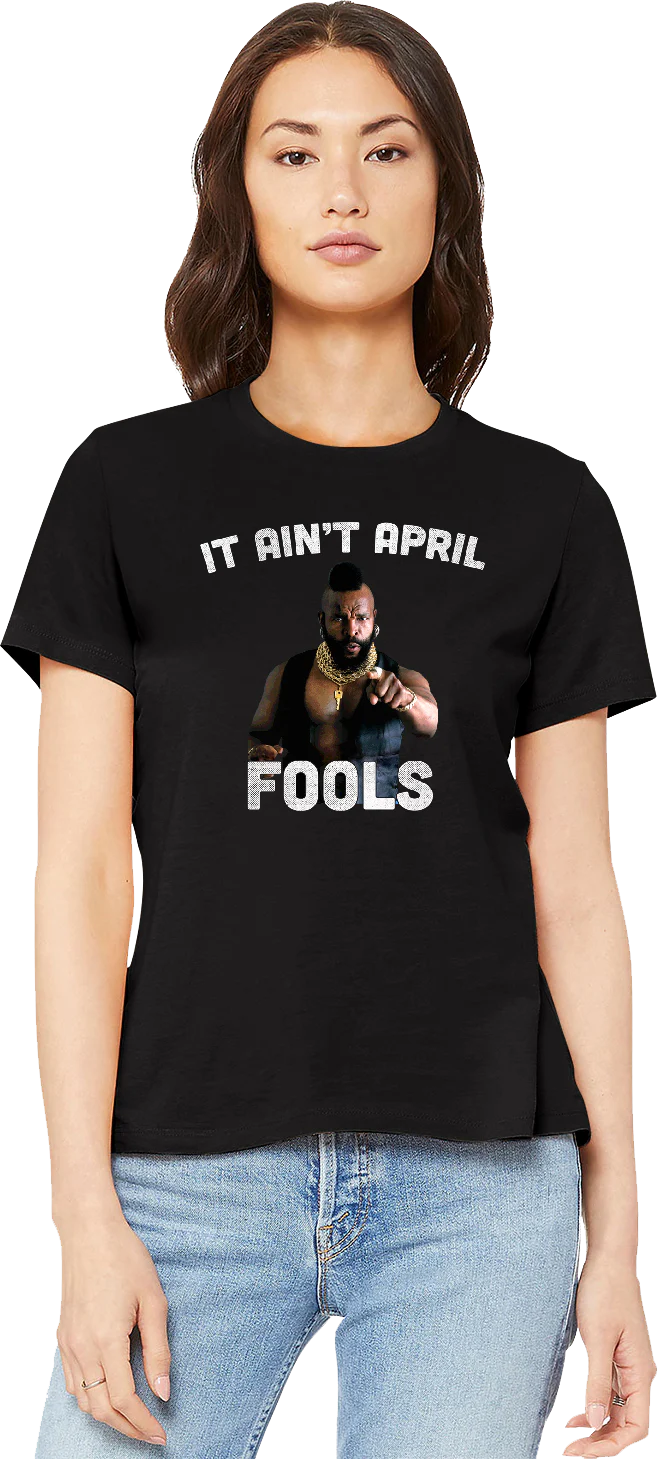 Ladies Ain't April Fools Mr. T Shirt