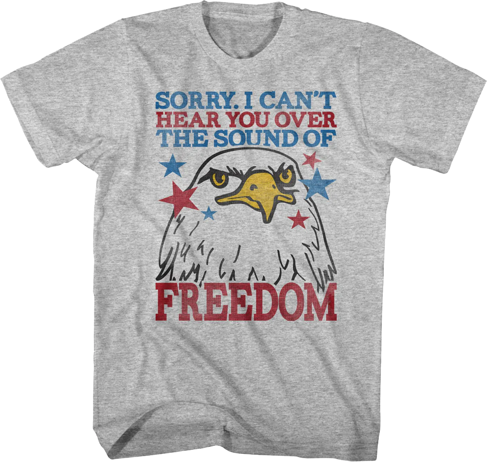 Sorry I Can't Hear You Over The Sound Of Freedom T-Shirt